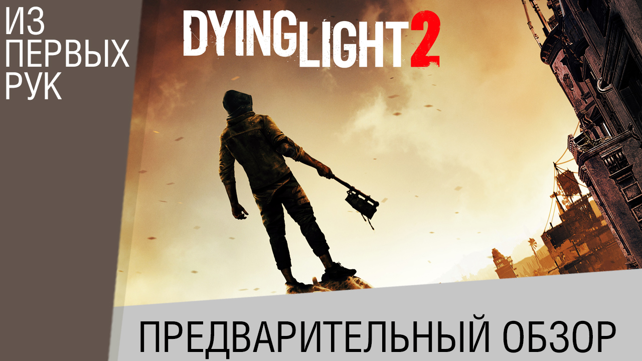 Предварительный обзор Dying Light 2 - Мир, фракции, сюжет, способности